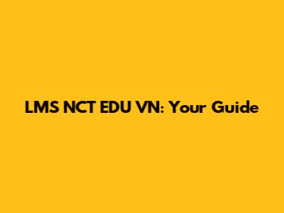 LMS NCT EDU VN: Your Guide