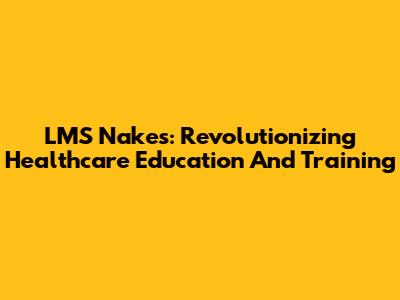 LMS Nakes: Revolutionizing Healthcare Education And Training