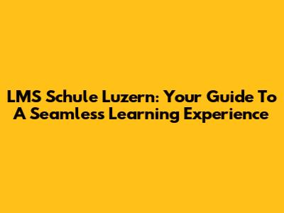 LMS Schule Luzern: Your Guide To A Seamless Learning Experience