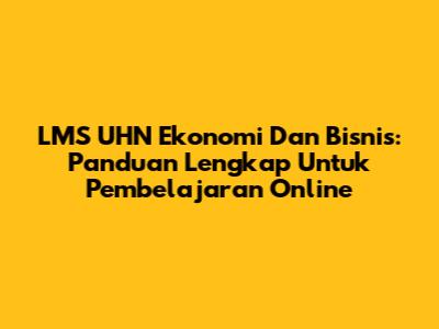 LMS UHN Ekonomi Dan Bisnis: Panduan Lengkap Untuk Pembelajaran Online