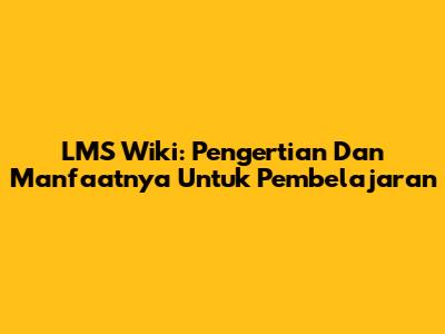 LMS Wiki: Pengertian Dan Manfaatnya Untuk Pembelajaran