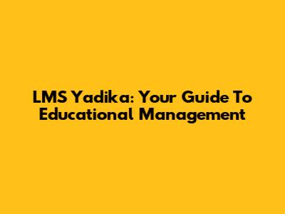LMS Yadika: Your Guide To Educational Management