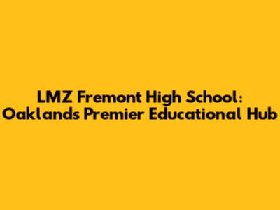 LMZ Fremont High School: Oakland's Premier Educational Hub