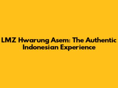LMZ Hwarung Asem: The Authentic Indonesian Experience