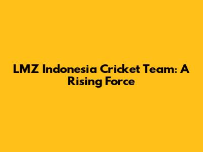 LMZ Indonesia Cricket Team: A Rising Force