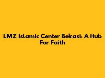 LMZ Islamic Center Bekasi: A Hub For Faith