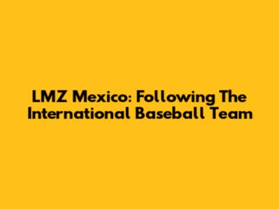LMZ Mexico: Following The International Baseball Team
