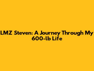 LMZ Steven: A Journey Through 'My 600-lb Life'