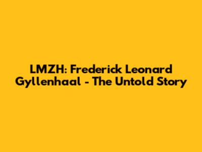 LMZH: Frederick Leonard Gyllenhaal - The Untold Story