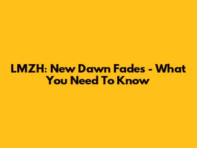 LMZH: New Dawn Fades - What You Need To Know