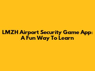 LMZH Airport Security Game App: A Fun Way To Learn