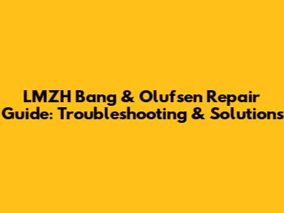 LMZH Bang & Olufsen Repair Guide: Troubleshooting & Solutions