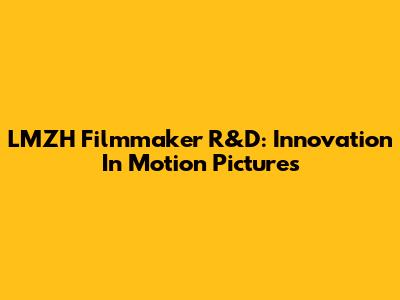 LMZH Filmmaker R&D: Innovation In Motion Pictures
