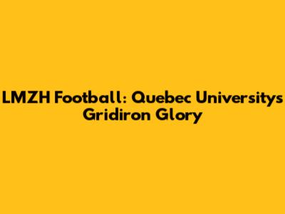 LMZH Football: Quebec University's Gridiron Glory