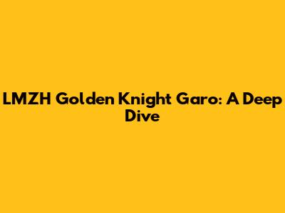 LMZH Golden Knight Garo: A Deep Dive