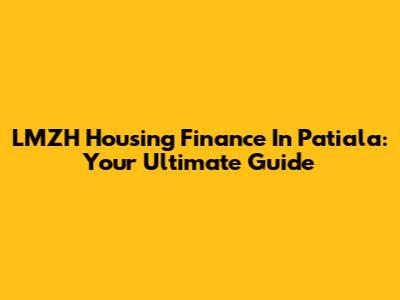 LMZH Housing Finance In Patiala: Your Ultimate Guide