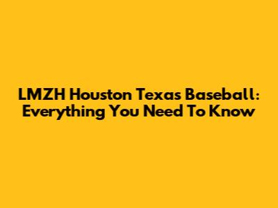 LMZH Houston Texas Baseball: Everything You Need To Know