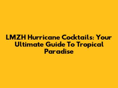 LMZH Hurricane Cocktails: Your Ultimate Guide To Tropical Paradise