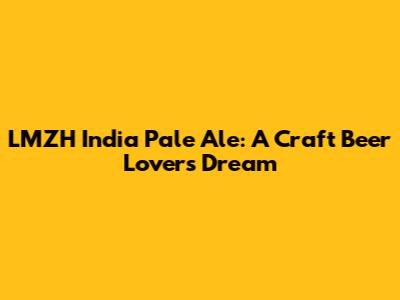 LMZH India Pale Ale: A Craft Beer Lover's Dream