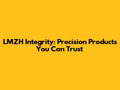 LMZH Integrity: Precision Products You Can Trust