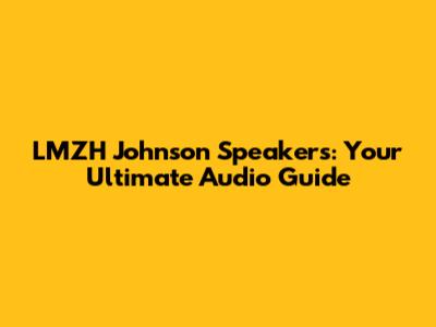 LMZH Johnson Speakers: Your Ultimate Audio Guide