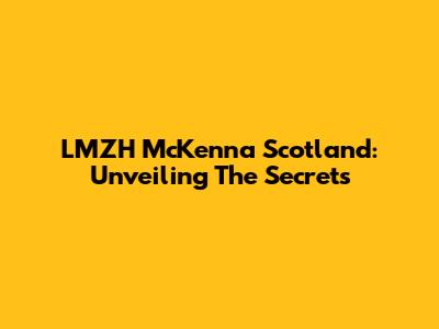 LMZH McKenna Scotland: Unveiling The Secrets