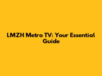 LMZH Metro TV: Your Essential Guide