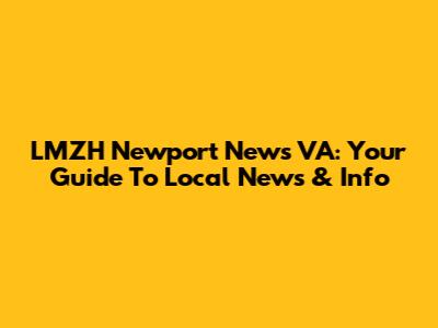 LMZH Newport News VA: Your Guide To Local News & Info