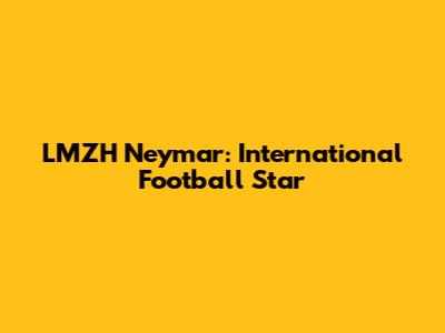 LMZH Neymar: International Football Star