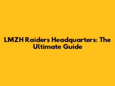 LMZH Raiders Headquarters: The Ultimate Guide