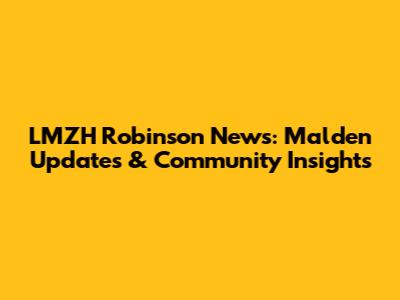 LMZH Robinson News: Malden Updates & Community Insights
