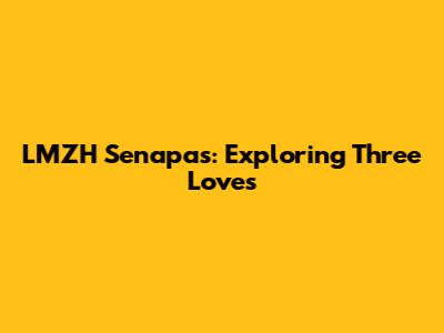 LMZH Senapas: Exploring Three Loves