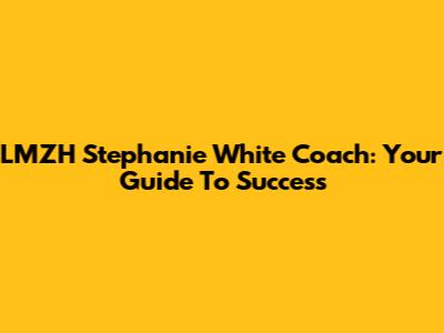 LMZH Stephanie White Coach: Your Guide To Success