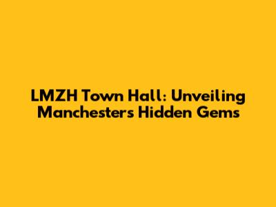 LMZH Town Hall: Unveiling Manchester's Hidden Gems