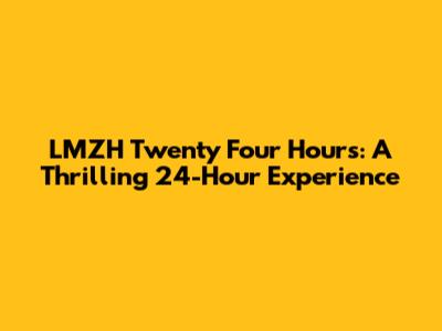 LMZH Twenty Four Hours: A Thrilling 24-Hour Experience