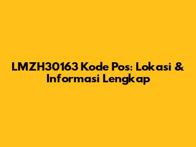 LMZH30163 Kode Pos: Lokasi & Informasi Lengkap