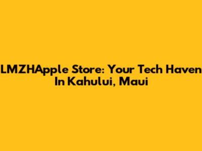 LMZHApple Store: Your Tech Haven In Kahului, Maui