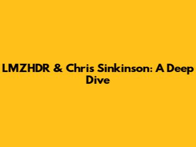 LMZHDR & Chris Sinkinson: A Deep Dive