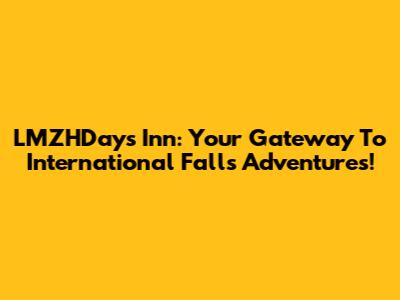 LMZHDays Inn: Your Gateway To International Falls Adventures!
