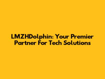 LMZHDolphin: Your Premier Partner For Tech Solutions