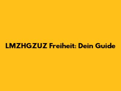 LMZHGZUZ Freiheit: Dein Guide