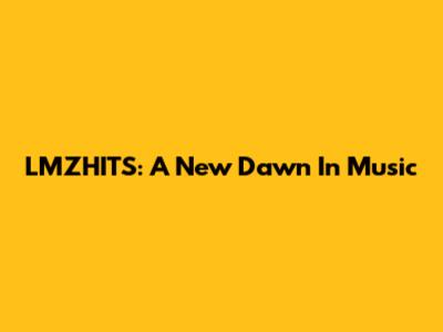 LMZHITS: A New Dawn In Music