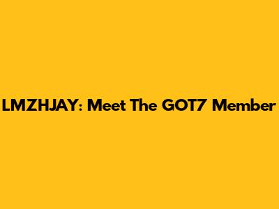 LMZHJAY: Meet The GOT7 Member