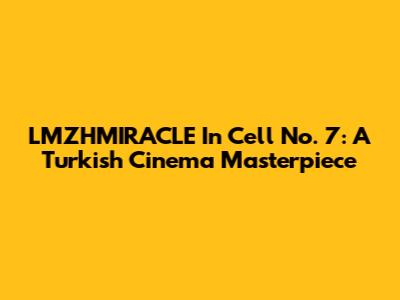 LMZHMIRACLE In Cell No. 7: A Turkish Cinema Masterpiece