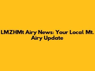 LMZHMt Airy News: Your Local Mt. Airy Update