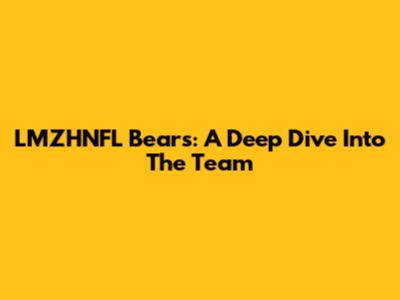 LMZHNFL Bears: A Deep Dive Into The Team