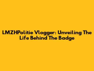 LMZHPolitie Vlogger: Unveiling The Life Behind The Badge