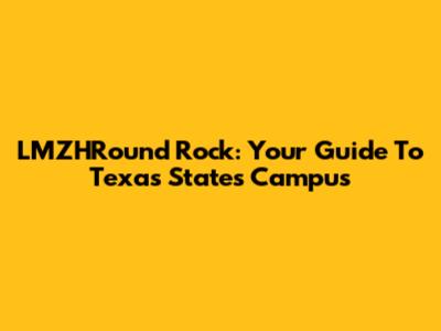 LMZHRound Rock: Your Guide To Texas State's Campus
