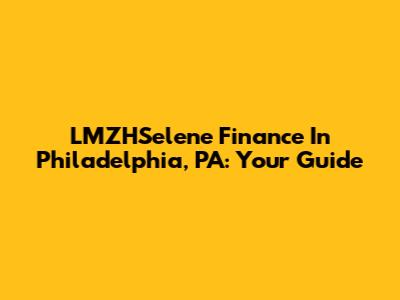 LMZHSelene Finance In Philadelphia, PA: Your Guide