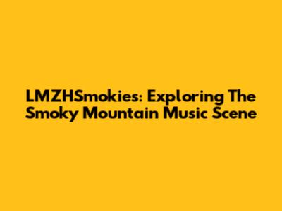LMZHSmokies: Exploring The Smoky Mountain Music Scene